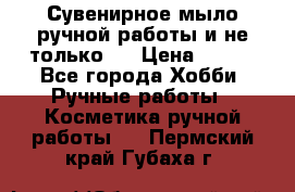 Сувенирное мыло ручной работы и не только.. › Цена ­ 120 - Все города Хобби. Ручные работы » Косметика ручной работы   . Пермский край,Губаха г.